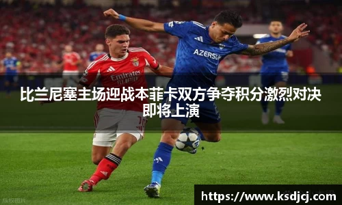 比兰尼塞主场迎战本菲卡双方争夺积分激烈对决即将上演