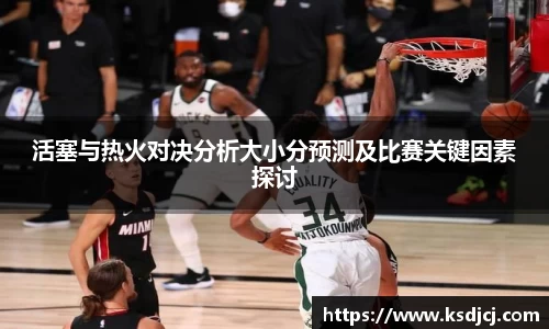 活塞与热火对决分析大小分预测及比赛关键因素探讨