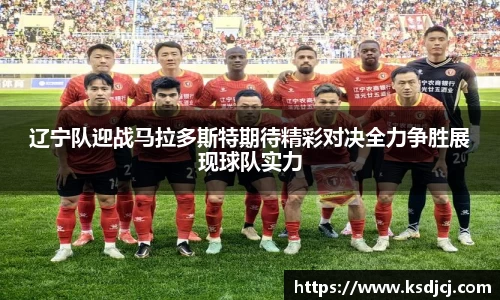 辽宁队迎战马拉多斯特期待精彩对决全力争胜展现球队实力