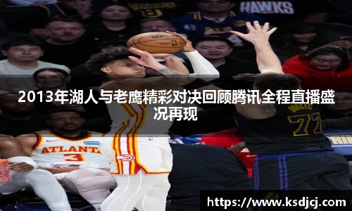 2013年湖人与老鹰精彩对决回顾腾讯全程直播盛况再现