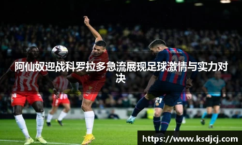 阿仙奴迎战科罗拉多急流展现足球激情与实力对决