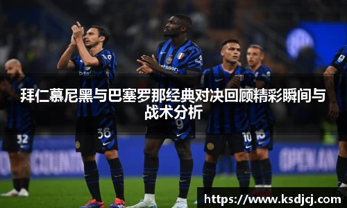 拜仁慕尼黑与巴塞罗那经典对决回顾精彩瞬间与战术分析